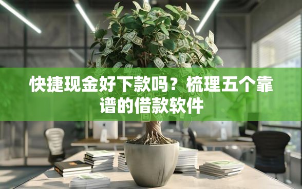 快捷现金好下款吗?梳理五个靠谱的借款软件 快捷现金好下款吗?梳理五个靠谱的借款软件