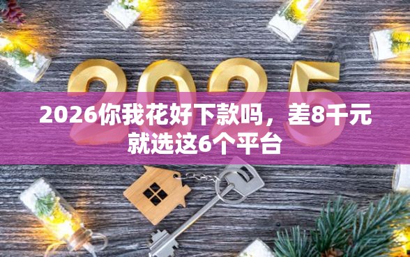 2026你我花好下款吗，差8千元就选这6个平台