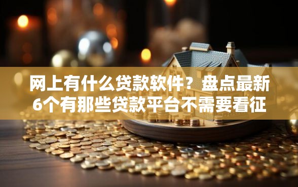 网上有什么贷款软件？盘点最新6个有那些贷款平台不需要看征信