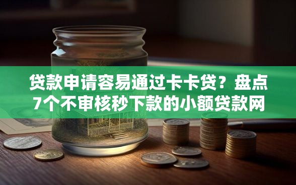 贷款申请容易通过卡卡贷？盘点7个不审核秒下款的小额贷款网贷给你参考