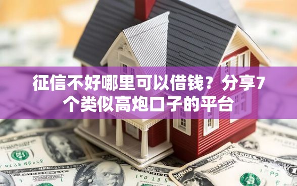征信不好哪里可以借钱？分享7个类似高炮口子的平台