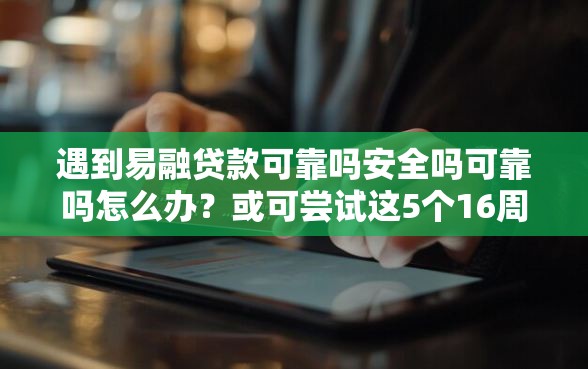 遇到易融贷款可靠吗安全吗可靠吗怎么办？或可尝试这5个16周岁贷款平台