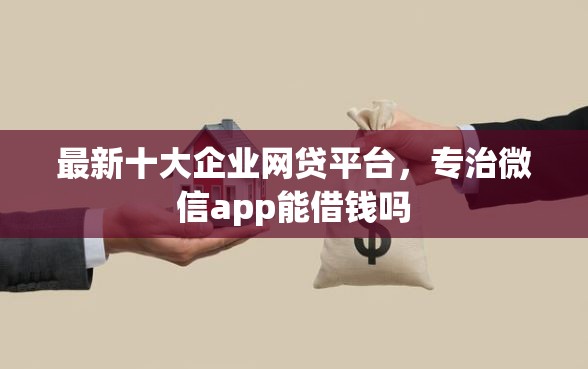 最新十大企业网贷平台,专治微信app能借钱吗 最新十大企业网贷平台,专治微信app能借钱吗