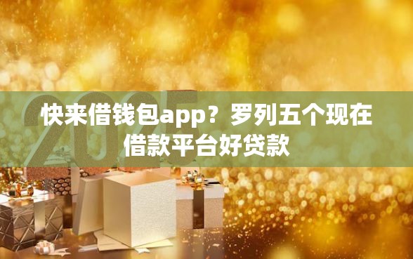 快来借钱包app？罗列五个现在借款平台好贷款