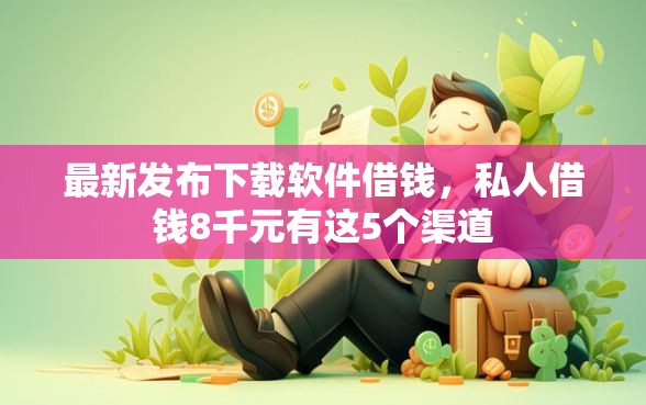 最新发布下载软件借钱，私人借钱8千元有这5个渠道