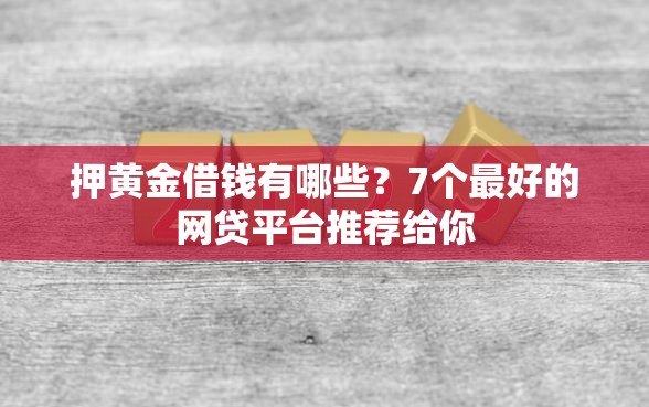 押黄金借钱有哪些？7个最好的网贷平台推荐给你