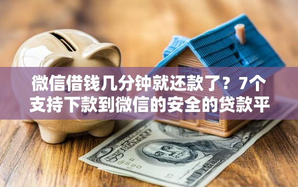 微信借钱几分钟就还款了？7个支持下款到微信的安全的贷款平台