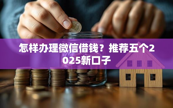 怎样办理微信借钱？推荐五个2025新口子