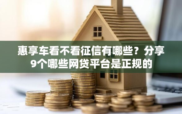惠享车看不看征信有哪些？分享9个哪些网贷平台是正规的