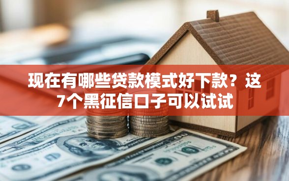现在有哪些贷款模式好下款？这7个黑征信口子可以试试