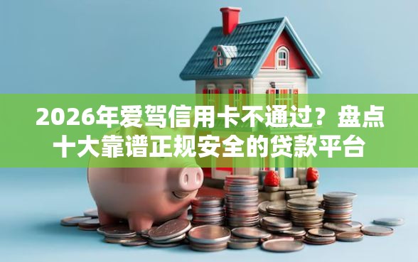 2026年爱驾信用卡不通过？盘点十大靠谱正规安全的贷款平台