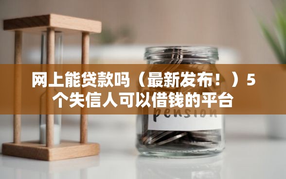 网上能贷款吗（最新发布！）5个失信人可以借钱的平台