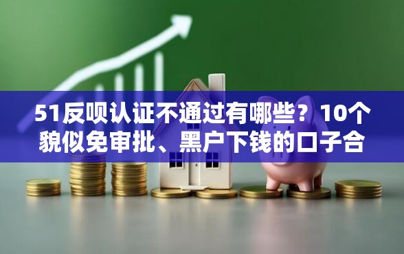51反呗认证不通过有哪些？10个貌似免审批、黑户下钱的口子合集