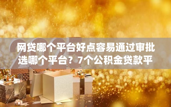 网贷哪个平台好点容易通过审批选哪个平台？7个公积金贷款平台app推荐