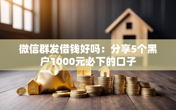 微信群发借钱好吗：分享5个黑户1000元必下的口子