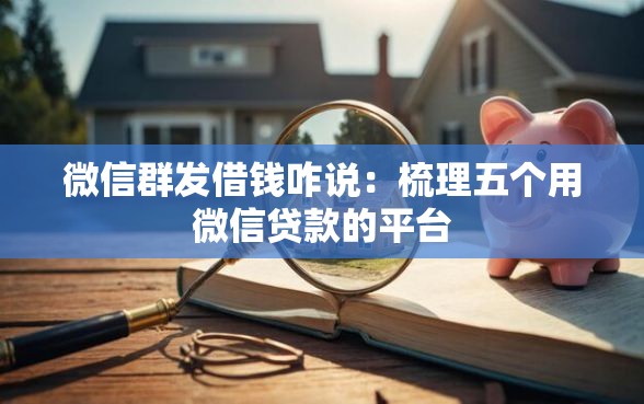 微信群发借钱咋说：梳理五个用微信贷款的平台