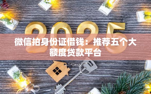 微信拍身份证借钱：推荐五个大额度贷款平台