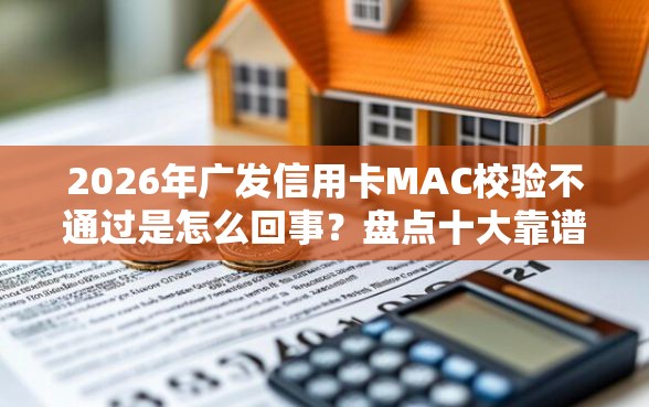 2026年广发信用卡MAC校验不通过是怎么回事？盘点十大靠谱平台能借钱