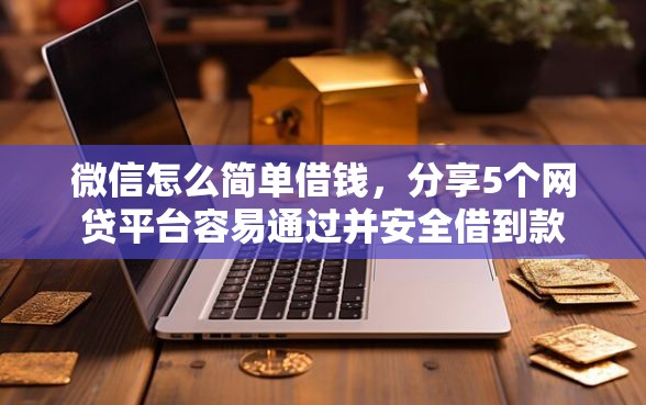 微信怎么简单借钱，分享5个网贷平台容易通过并安全借到款