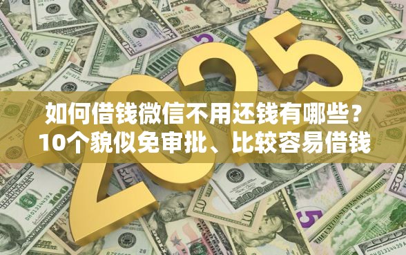 如何借钱微信不用还钱有哪些？10个貌似免审批、比较容易借钱的平台合集