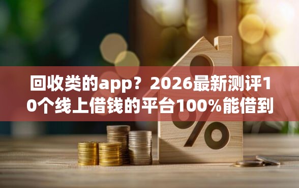 回收类的app？2026最新测评10个线上借钱的平台100%能借到