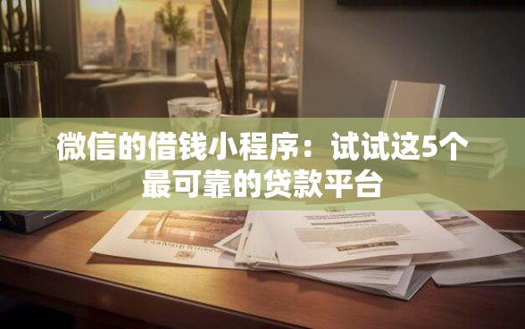 微信的借钱小程序：试试这5个最可靠的贷款平台