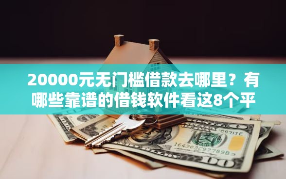 20000元无门槛借款去哪里？有哪些靠谱的借钱软件看这8个平台