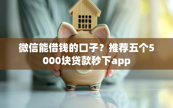 微信能借钱的口子？推荐五个5000块贷款秒下app