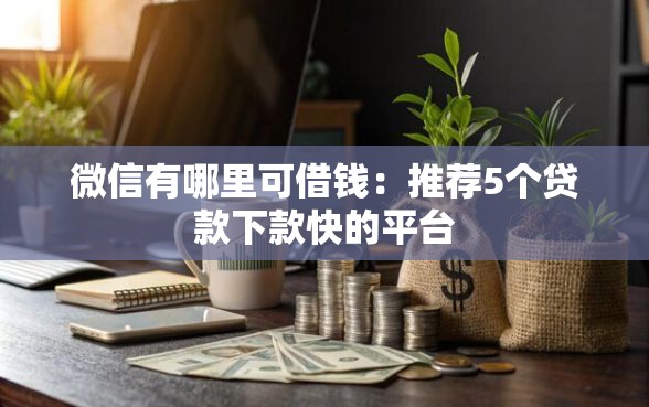 微信有哪里可借钱：推荐5个贷款下款快的平台