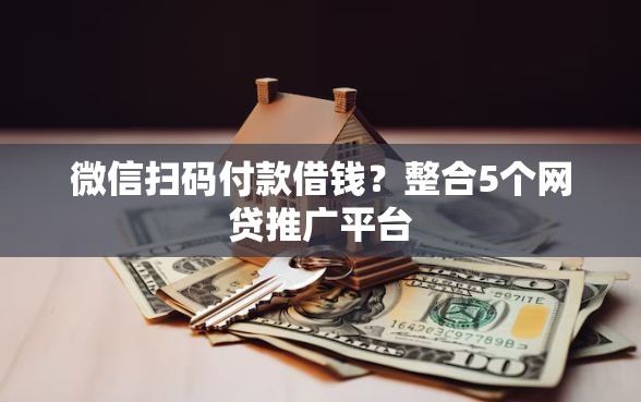 微信扫码付款借钱？整合5个网贷推广平台