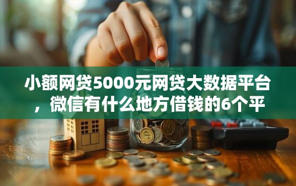 小额网贷5000元网贷大数据平台，微信有什么地方借钱的6个平台介绍