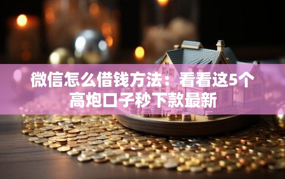 微信怎么借钱方法：看看这5个高炮口子秒下款最新