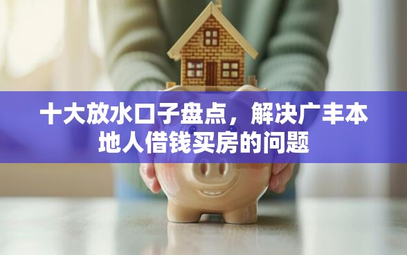 十大放水口子盘点，解决广丰本地人借钱买房的问题