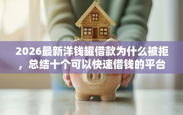 2026最新洋钱罐借款为什么被拒，总结十个可以快速借钱的平台！