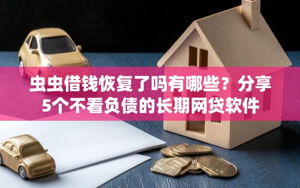 虫虫借钱恢复了吗有哪些？分享5个不看负债的长期网贷软件