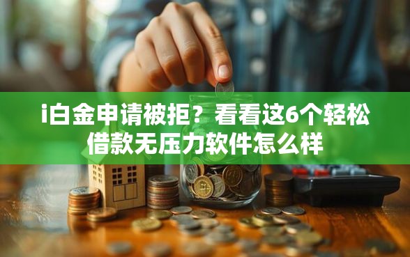 i白金申请被拒？看看这6个轻松借款无压力软件怎么样
