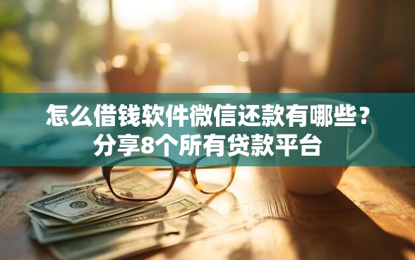 怎么借钱软件微信还款有哪些？分享8个所有贷款平台