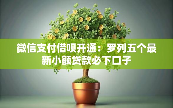 微信支付借呗开通：罗列五个最新小额贷款必下口子