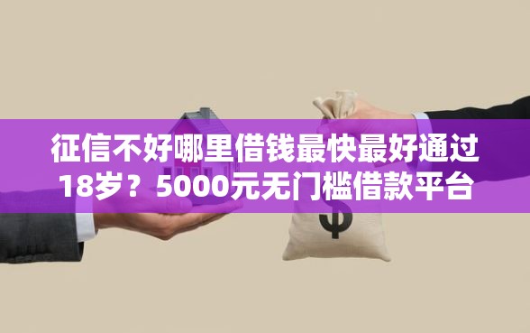 征信不好哪里借钱最快最好通过18岁？5000元无门槛借款平台推荐，8个不看年龄征信负债的软件盘点