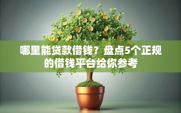 哪里能贷款借钱？盘点5个正规的借钱平台给你参考