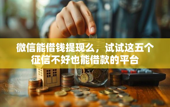 微信能借钱提现么，试试这五个征信不好也能借款的平台