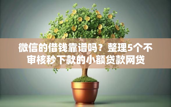 微信的借钱靠谱吗？整理5个不审核秒下款的小额贷款网贷