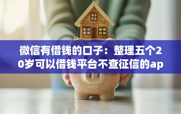 微信有借钱的口子：整理五个20岁可以借钱平台不查征信的app