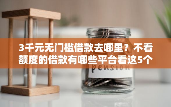 3千元无门槛借款去哪里?不看额度的借款有哪些平台看这5个平台 3千元无门槛借款去哪里?不看额度的借款有哪些平台看这5个平台