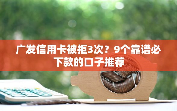 广发信用卡被拒3次？9个靠谱必下款的口子推荐