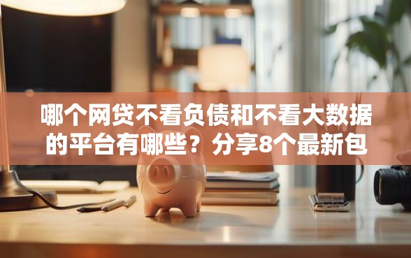 哪个网贷不看负债和不看大数据的平台有哪些？分享8个最新包下款口子