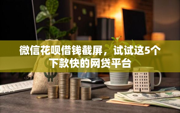 微信花呗借钱截屏，试试这5个下款快的网贷平台
