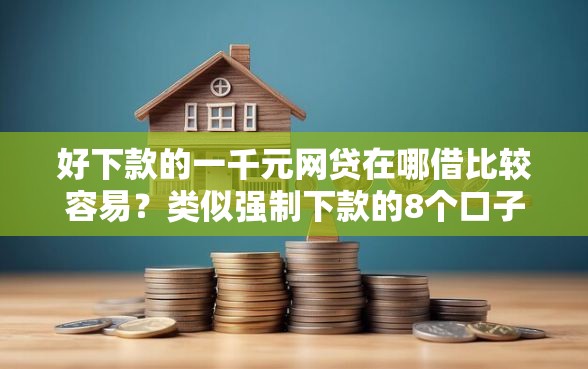 好下款的一千元网贷在哪借比较容易？类似强制下款的8个口子参考