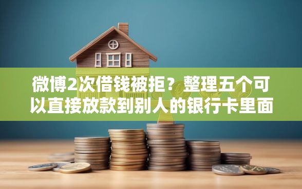 微博2次借钱被拒？整理五个可以直接放款到别人的银行卡里面的借钱软件