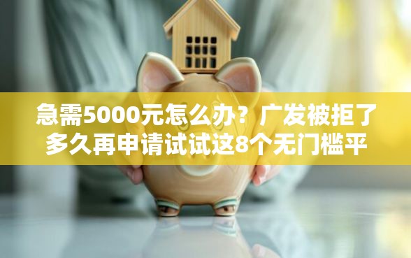 急需5000元怎么办？广发被拒了多久再申请试试这8个无门槛平台